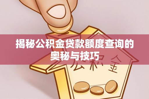 肃州揭秘公积金贷款额度查询的奥秘与技巧
