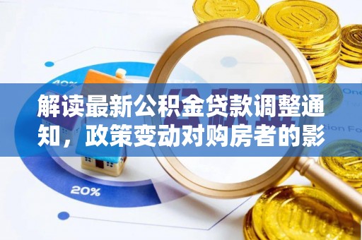 肃州解读最新公积金贷款调整通知，政策变动对购房者的影响