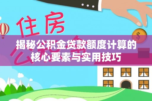 肃州揭秘公积金贷款额度计算的核心要素与实用技巧