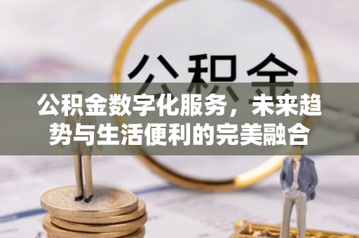 肃州公积金数字化服务，未来趋势与生活便利的完美融合