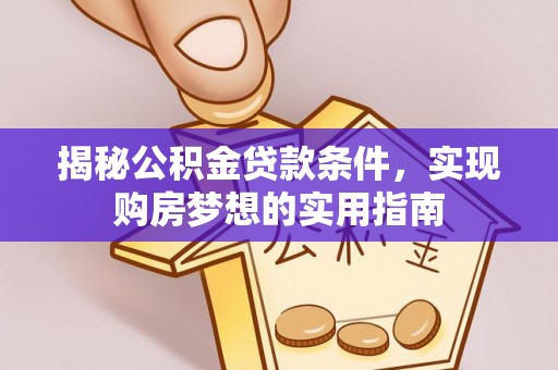 肃州揭秘公积金贷款条件，实现购房梦想的实用指南