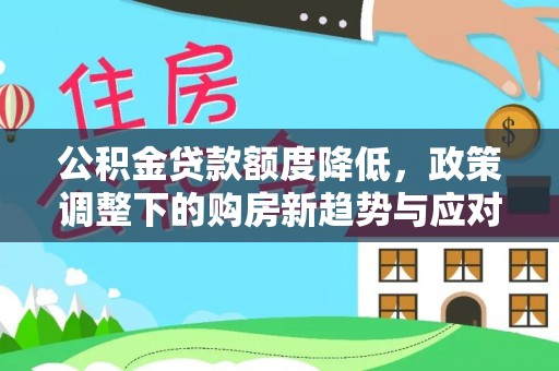 肃州公积金贷款额度降低，政策调整下的购房新趋势与应对策略