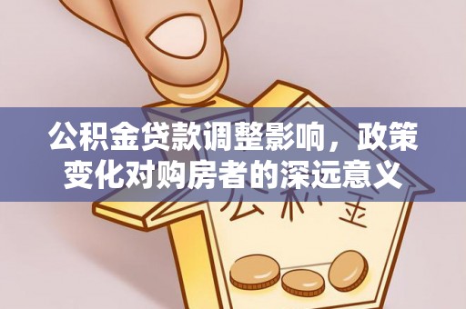 肃州公积金贷款调整影响，政策变化对购房者的深远意义