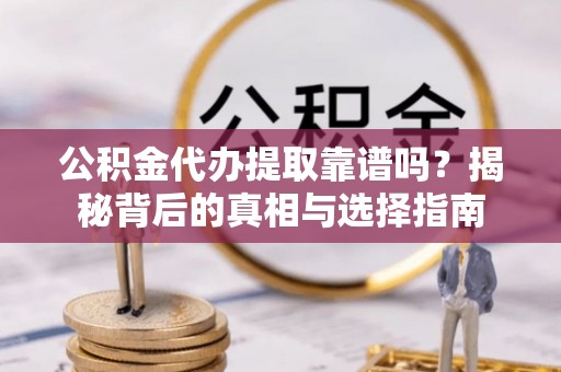 肃州公积金代办提取靠谱吗？揭秘背后的真相与选择指南