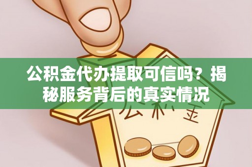 肃州公积金代办提取可信吗？揭秘服务背后的真实情况