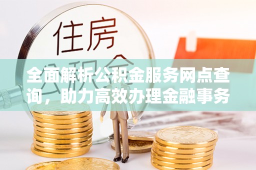 肃州全面解析公积金服务网点查询，助力高效办理金融事务