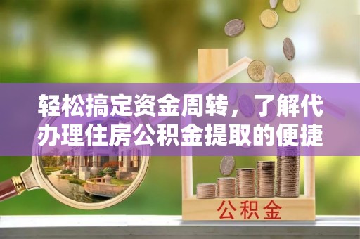 肃州轻松搞定资金周转，了解代办理住房公积金提取的便捷之道