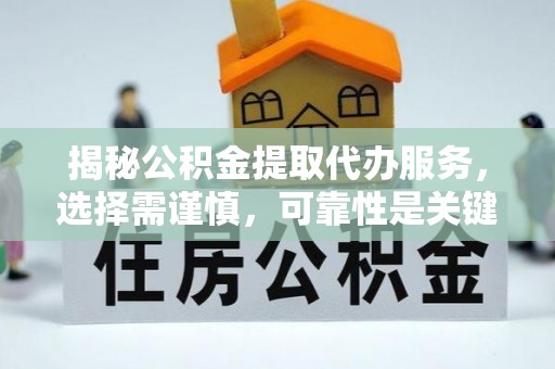 肃州揭秘公积金提取代办服务，选择需谨慎，可靠性是关键