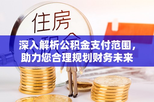 肃州深入解析公积金支付范围，助力您合理规划财务未来