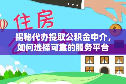 肃州揭秘代办提取公积金中介，如何选择可靠的服务平台