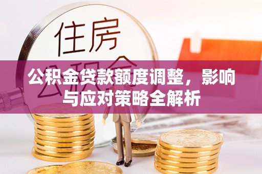 肃州公积金贷款额度调整，影响与应对策略全解析