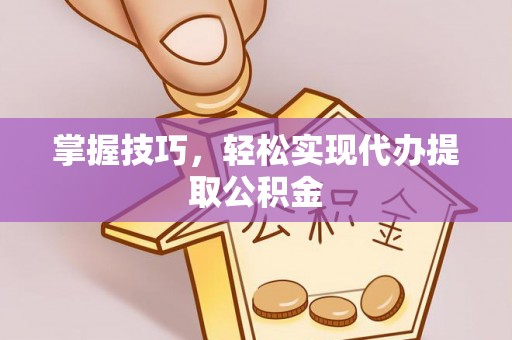 肃州掌握技巧，轻松实现代办提取公积金