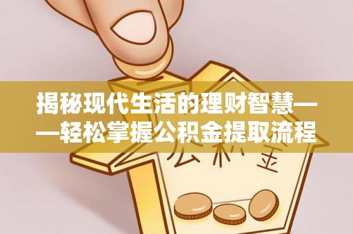 肃州揭秘现代生活的理财智慧——轻松掌握公积金提取流程的实用指南