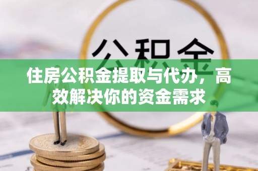 肃州住房公积金提取与代办，高效解决你的资金需求
