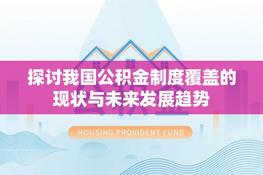 肃州探讨我国公积金制度覆盖的现状与未来发展趋势