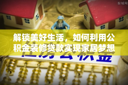 肃州解锁美好生活，如何利用公积金装修贷款实现家居梦想