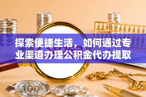 肃州探索便捷生活，如何通过专业渠道办理公积金代办提取业务