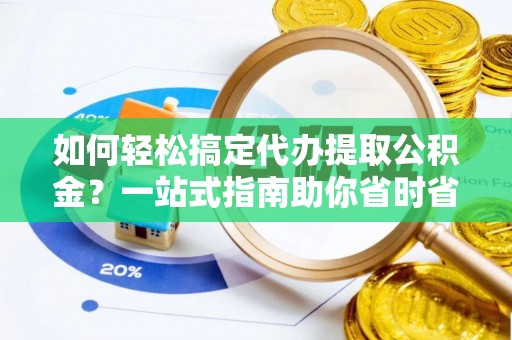 肃州如何轻松搞定代办提取公积金？一站式指南助你省时省心