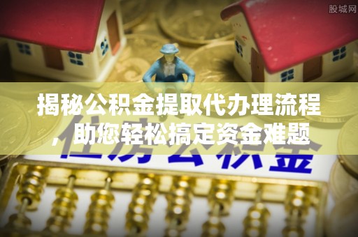 肃州揭秘公积金提取代办理流程，助您轻松搞定资金难题