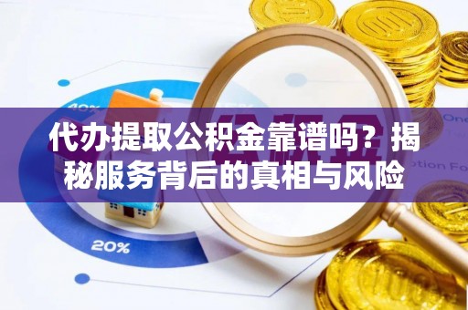 肃州代办提取公积金靠谱吗？揭秘服务背后的真相与风险