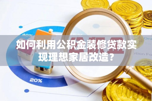 肃州如何利用公积金装修贷款实现理想家居改造？