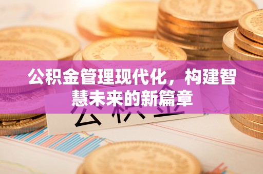 肃州公积金管理现代化，构建智慧未来的新篇章