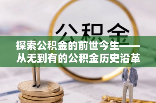 肃州探索公积金的前世今生——从无到有的公积金历史沿革