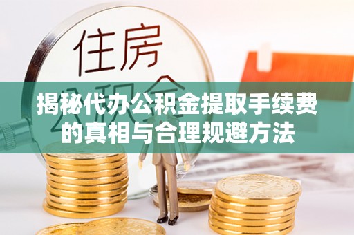 肃州揭秘代办公积金提取手续费的真相与合理规避方法