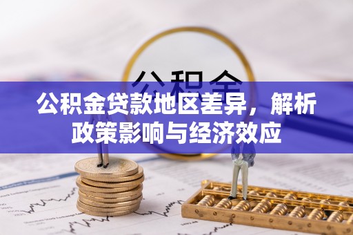 肃州公积金贷款地区差异，解析政策影响与经济效应