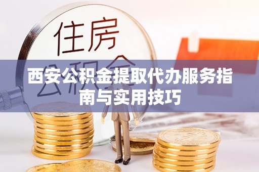 肃州西安公积金提取代办服务指南与实用技巧