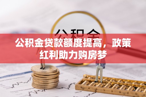 肃州公积金贷款额度提高，政策红利助力购房梦