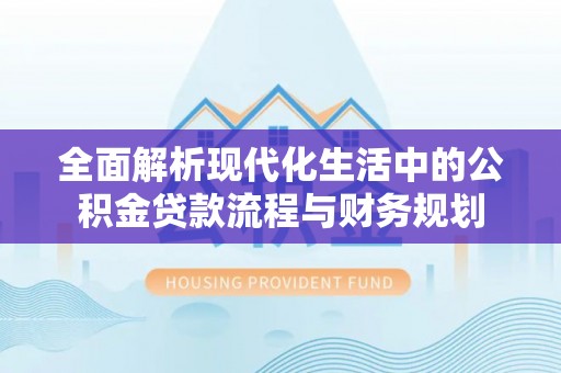 肃州全面解析现代化生活中的公积金贷款流程与财务规划