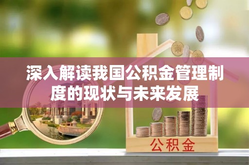 肃州深入解读我国公积金管理制度的现状与未来发展