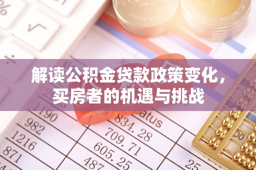 肃州解读公积金贷款政策变化，买房者的机遇与挑战