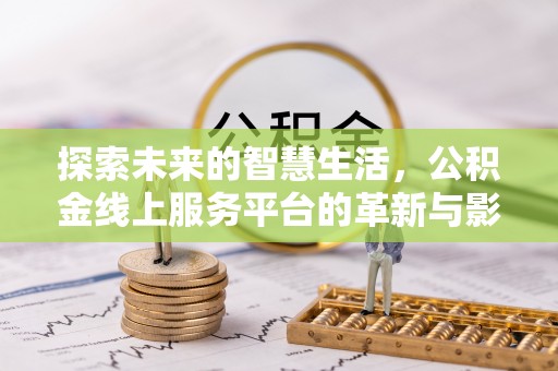 肃州探索未来的智慧生活，公积金线上服务平台的革新与影响