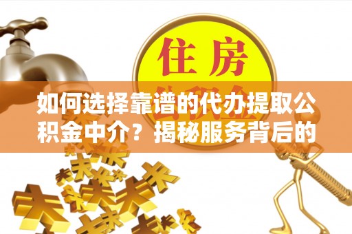 肃州如何选择靠谱的代办提取公积金中介？揭秘服务背后的真相