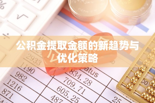 肃州公积金提取金额的新趋势与优化策略