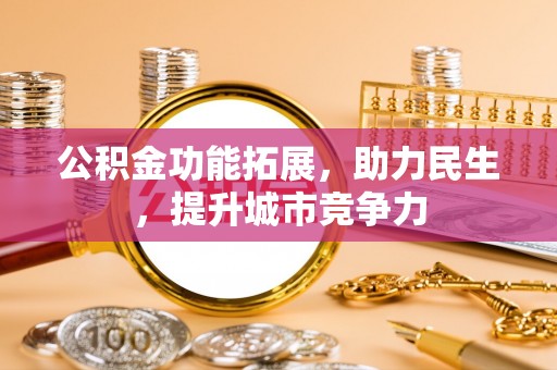 肃州公积金功能拓展，助力民生，提升城市竞争力