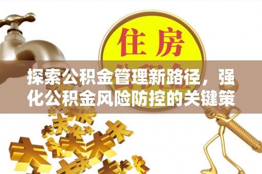 肃州探索公积金管理新路径，强化公积金风险防控的关键策略
