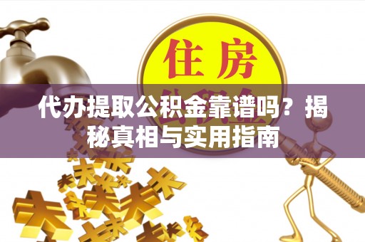 肃州代办提取公积金靠谱吗？揭秘真相与实用指南
