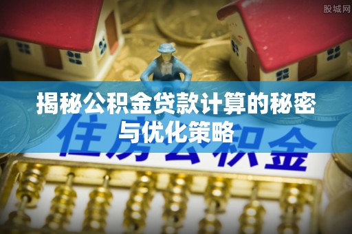 肃州揭秘公积金贷款计算的秘密与优化策略
