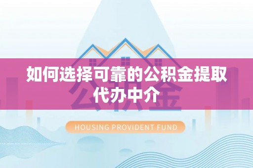 肃州如何选择可靠的公积金提取代办中介