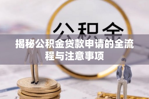 肃州揭秘公积金贷款申请的全流程与注意事项
