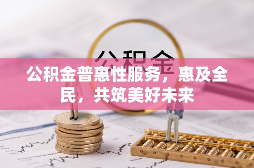 肃州公积金普惠性服务，惠及全民，共筑美好未来