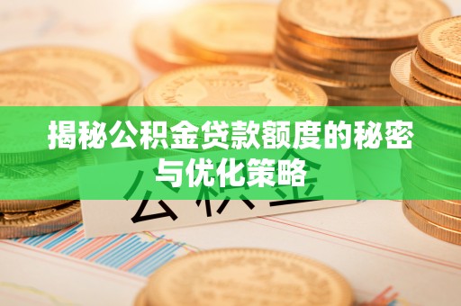 肃州揭秘公积金贷款额度的秘密与优化策略