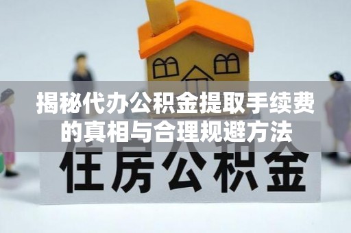 肃州揭秘代办公积金提取手续费的真相与合理规避方法