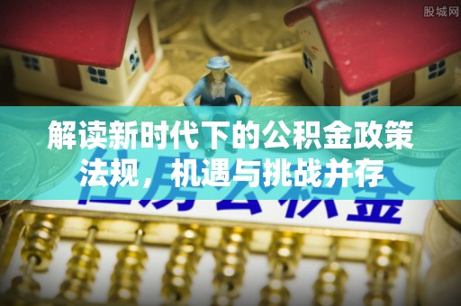 肃州解读新时代下的公积金政策法规，机遇与挑战并存