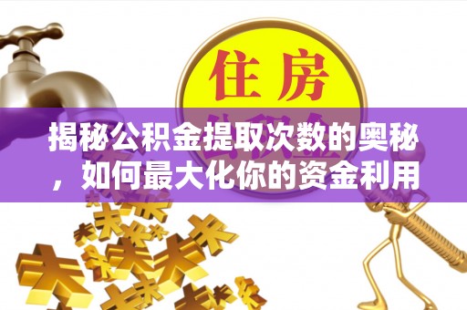 肃州揭秘公积金提取次数的奥秘，如何最大化你的资金利用？