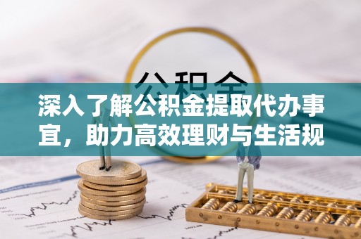 肃州深入了解公积金提取代办事宜，助力高效理财与生活规划