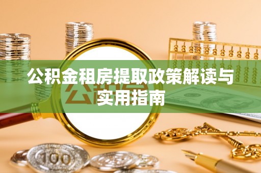 肃州公积金租房提取政策解读与实用指南